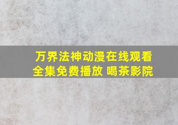 万界法神动漫在线观看全集免费播放 喝茶影院